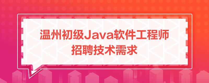 2021温州Java大专无需经验招聘要求，温州初级Java软件工程师招聘技术需求